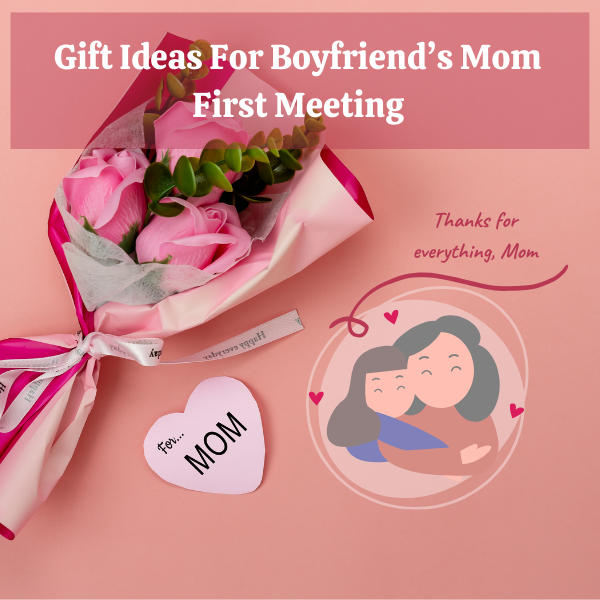 Gift Ideas For Boyfriend’s Mom First Meeting